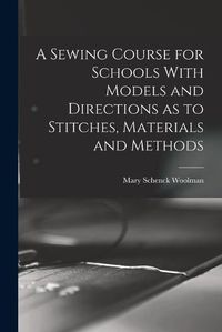 Cover image for A Sewing Course for Schools With Models and Directions as to Stitches, Materials and Methods