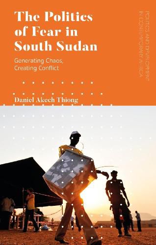 Cover image for The Politics of Fear in South Sudan: Generating Chaos, Creating Conflict