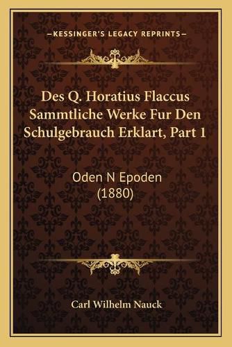 Cover image for Des Q. Horatius Flaccus Sammtliche Werke Fur Den Schulgebrauch Erklart, Part 1: Oden N Epoden (1880)