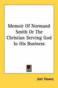 Cover image for Memoir of Normand Smith or the Christian Serving God in His Business