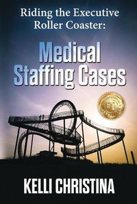 Cover image for Riding The Executive Roller Coaster: Medical Staffing Cases