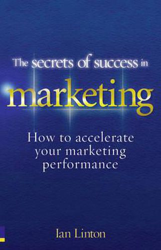 Cover image for The Secrets of Success in Marketing: How to accelerate your marketing performance