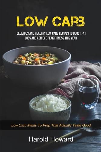 Cover image for Low Carb: Delicious And Healthy Low Carb Recipes To Boost Fat Loss and Achieve Peak Fitness This Year (Low Carb Meals to Prep That Actually Taste Good)