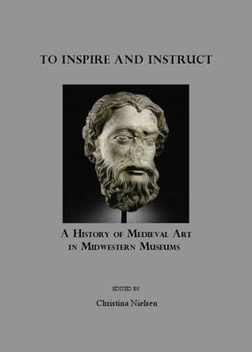 Cover image for To Inspire and Instruct: A History of Medieval Art in Midwestern Museums