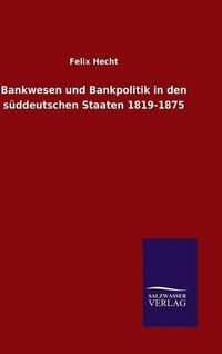 Cover image for Bankwesen und Bankpolitik in den suddeutschen Staaten 1819-1875