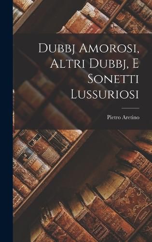 Cover image for Dubbj Amorosi, Altri Dubbj, E Sonetti Lussuriosi