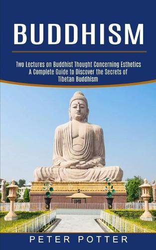 Cover image for Buddhism: A Complete Guide to Discover the Secrets of Tibetan Buddhism (Two Lectures on Buddhist Thought Concerning Esthetics)