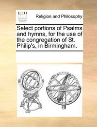 Cover image for Select Portions of Psalms and Hymns, for the Use of the Congregation of St. Philip's, in Birmingham.