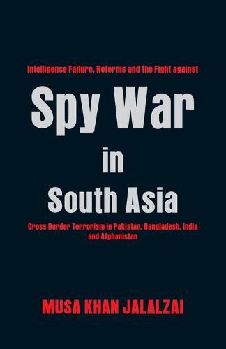 Cover image for Spy War in South Asia: Intelligence Failure, Reforms and the Fight Against Cross Border Terrorism in Pakistan, Bangladesh, India and Afghanistan