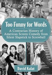 Cover image for Too Funny for Words: A Contrarian History of American Screen Comedy from Silent Slapstick to Screwball