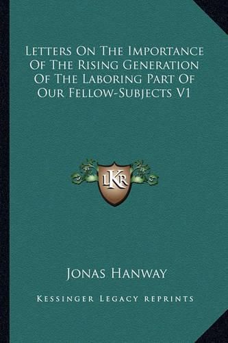 Letters on the Importance of the Rising Generation of the Laboring Part of Our Fellow-Subjects V1