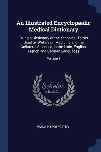 Cover image for An Illustrated Encyclopï¿½dic Medical Dictionary: Being a Dictionary of the Technical Terms Used by Writers on Medicine and the Collateral Sciences, in the Latin, English, French and German Languages; Volume 4