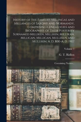 Cover image for History of the Families Millingas and Millanges of Saxony and Normandy, Comprising Genealogies and Biographies of Their Posterity Surnamed Milliken, Millikin, Millikan, Millican, Milligan, Mulliken and Mullikin, A. D. 800-A. D. 1907; Containing Names...; V