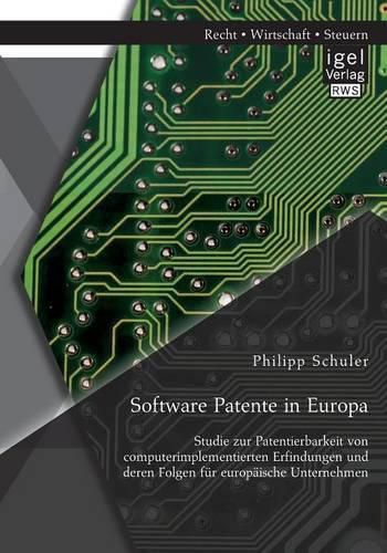 Cover image for Software Patente in Europa: Studie zur Patentierbarkeit von computerimplementierten Erfindungen und deren Folgen fur europaische Unternehmen