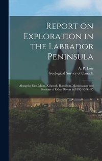 Cover image for Report on Exploration in the Labrador Peninsula [microform]: Along the East Main, Koksoak, Hamilton, Manicuagan and Portions of Other Rivers in 1892-93-94-95