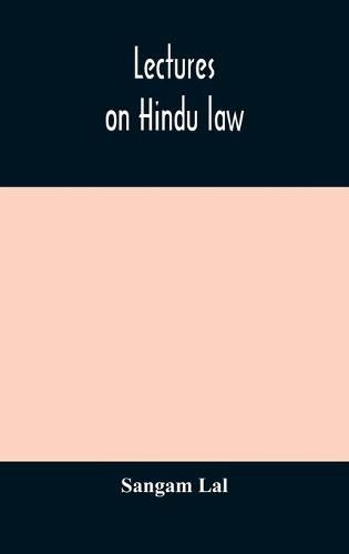 Cover image for Lectures on Hindu law. Compiled from Mayne on Hindu law and usage, Sarvadhikari's principles of Hindu law of inheritance, Macnaghten's principles of Hindu and Muhammadan law, J.S. Siromani's commentary on Hindu law and other books of authority and incorpor