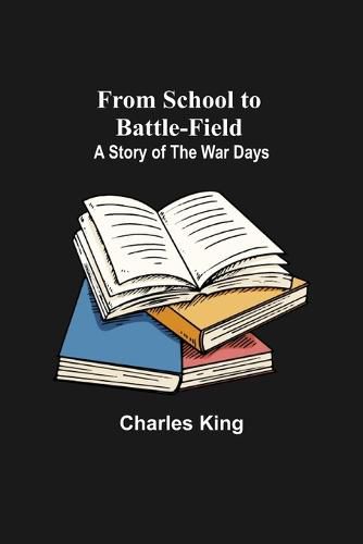 Cover image for From School to Battle-field: A Story of the War Days