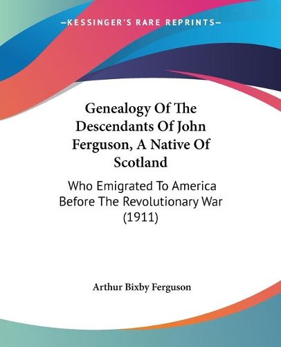 Cover image for Genealogy of the Descendants of John Ferguson, a Native of Scotland: Who Emigrated to America Before the Revolutionary War (1911)