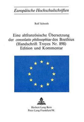 Eine Altfranzoesische Uebersetzung Der Consolatio Philosophiae Des Boethius. (Handschrift Troyes NR. 898). Edition Und Kommentar