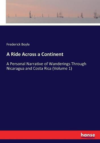 Cover image for A Ride Across a Continent: A Personal Narrative of Wanderings Through Nicaragua and Costa Rica (Volume 1)