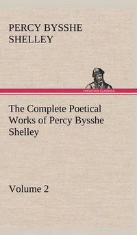 Cover image for The Complete Poetical Works of Percy Bysshe Shelley - Volume 2