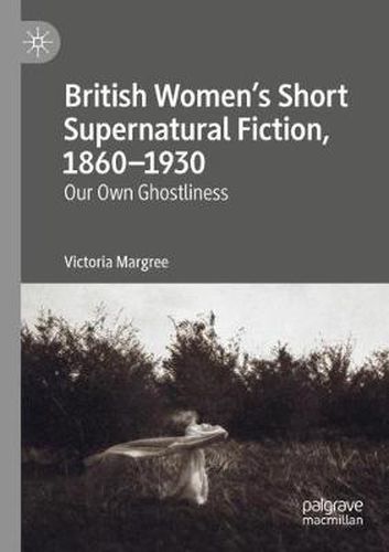 British Women's Short Supernatural Fiction, 1860-1930: Our Own Ghostliness