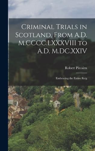 Criminal Trials in Scotland, From A.D. M.CCCC.LXXXVIII to A.D. M.DC.XXIV