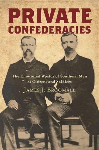 Cover image for Private Confederacies: The Emotional Worlds of Southern Men as Citizens and Soldiers