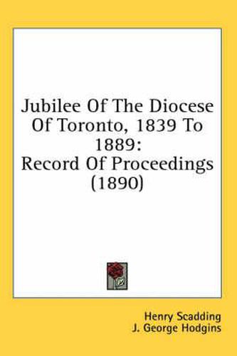 Cover image for Jubilee of the Diocese of Toronto, 1839 to 1889: Record of Proceedings (1890)