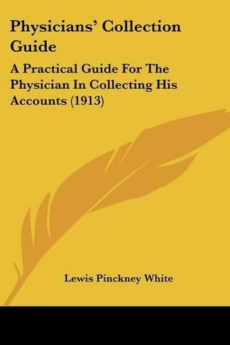 Cover image for Physicians' Collection Guide: A Practical Guide for the Physician in Collecting His Accounts (1913)