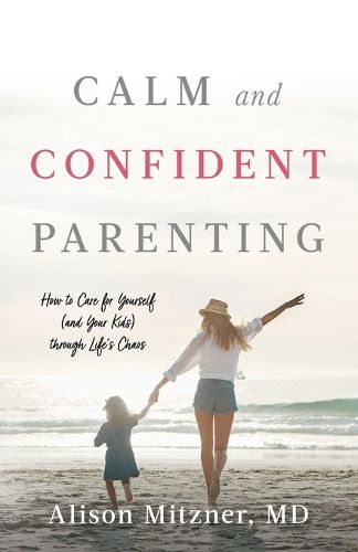 Cover image for Calm and Confident Parenting: How to Care for Yourself (and Your Kids) through Life's Chaos