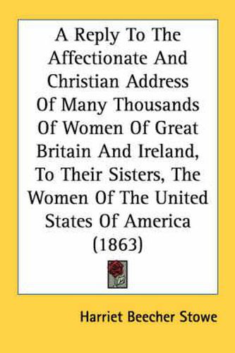 Cover image for A Reply to the Affectionate and Christian Address of Many Thousands of Women of Great Britain and Ireland, to Their Sisters, the Women of the United States of America (1863)