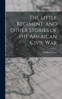 Cover image for The Little Regiment, and Other Stories of the American Civil War