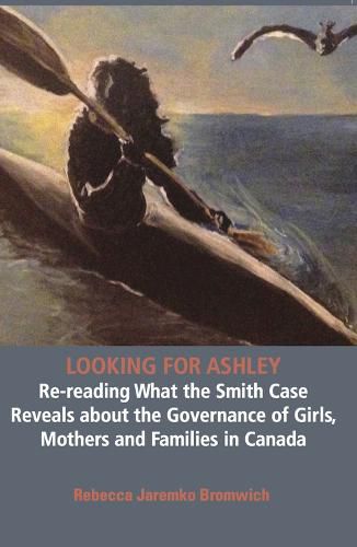 Cover image for Looking for Ashley: Re-reading What the Smith Case Reveals about the Governance of Girls, Mothers and Families in Canada