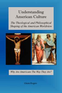 Cover image for Understanding American Culture: The Theological and Philosophical Shaping of the American Worldview