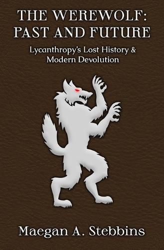 Cover image for The Werewolf: Past and Future: Lycanthropy's Lost History and Modern Devolution