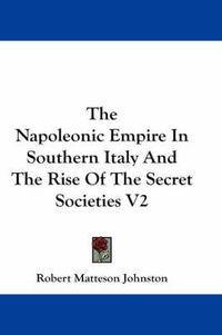 Cover image for The Napoleonic Empire in Southern Italy and the Rise of the Secret Societies V2