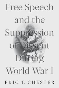 Cover image for Free Speech and the Suppression of Dissent During World War I