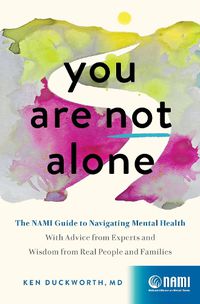 Cover image for You Are Not Alone: The Nami Guide to Navigating Mental Health--With Advice from Experts and Wisdom from Real People and Families