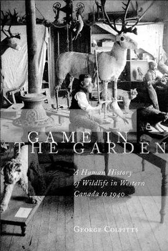 Cover image for Game in the Garden: A Human History of Wildlife in Western Canada to 1940