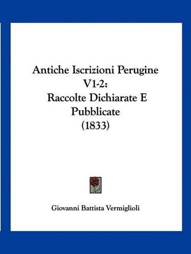 Cover image for Antiche Iscrizioni Perugine V1-2: Raccolte Dichiarate E Pubblicate (1833)