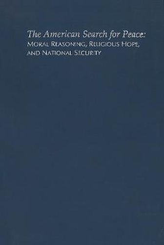 The American Search for Peace: Moral Reasoning, Religious Hope, and National Security