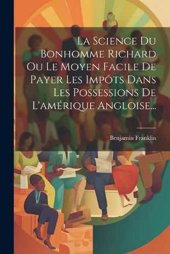 Cover image for La Science Du Bonhomme Richard Ou Le Moyen Facile De Payer Les Impots Dans Les Possessions De L'amerique Angloise...