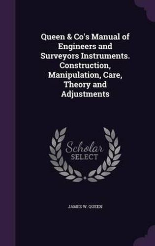 Cover image for Queen & Co's Manual of Engineers and Surveyors Instruments. Construction, Manipulation, Care, Theory and Adjustments