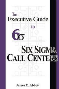 Cover image for The Executive Guide to Six SIGMA Call Centers