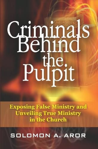 Cover image for Criminals Behind the Pulpit: Exposing False Ministry and Unveiling True Ministry in the Church