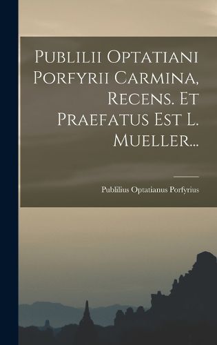 Cover image for Publilii Optatiani Porfyrii Carmina, Recens. Et Praefatus Est L. Mueller...
