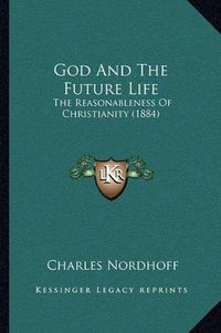 Cover image for God and the Future Life: The Reasonableness of Christianity (1884)