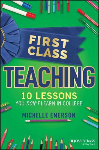 Cover image for First Class Teaching: 10 Lessons You Don't Learn i n College