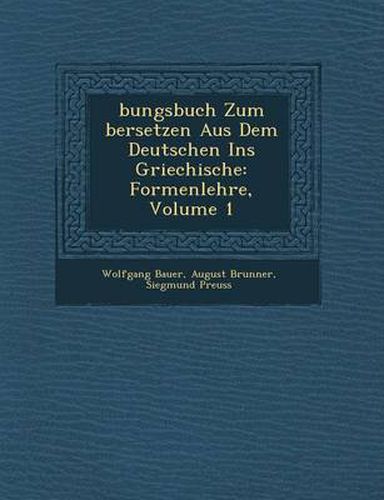 Cover image for Bungsbuch Zum Bersetzen Aus Dem Deutschen Ins Griechische: Formenlehre, Volume 1